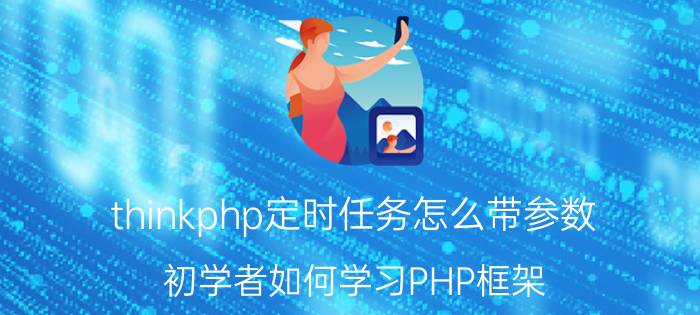 thinkphp定时任务怎么带参数 初学者如何学习PHP框架？